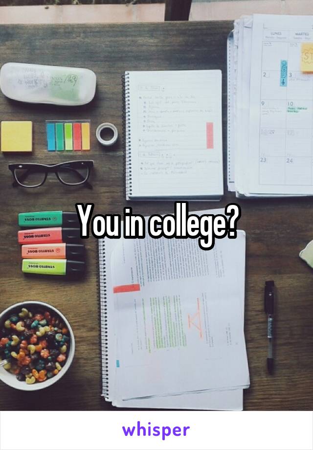 You in college?