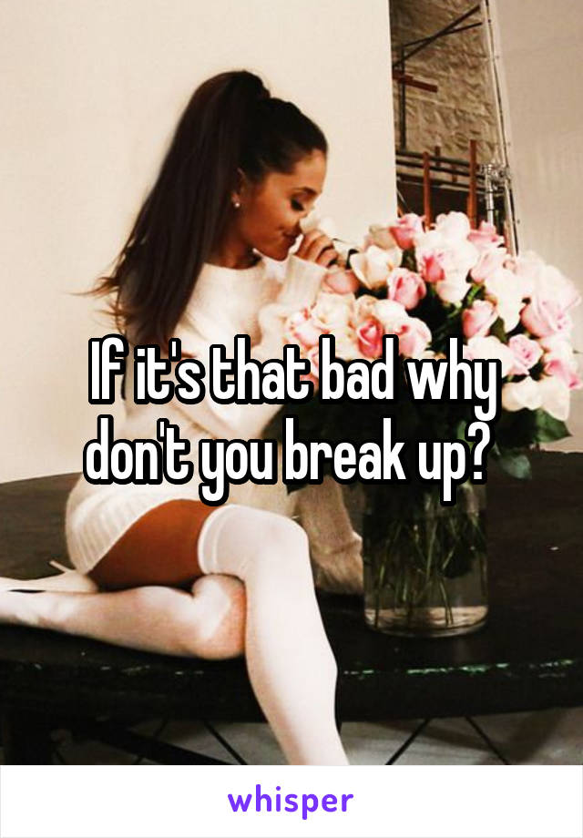 If it's that bad why don't you break up? 