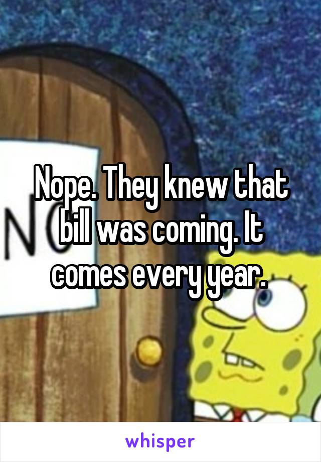 Nope. They knew that bill was coming. It comes every year. 