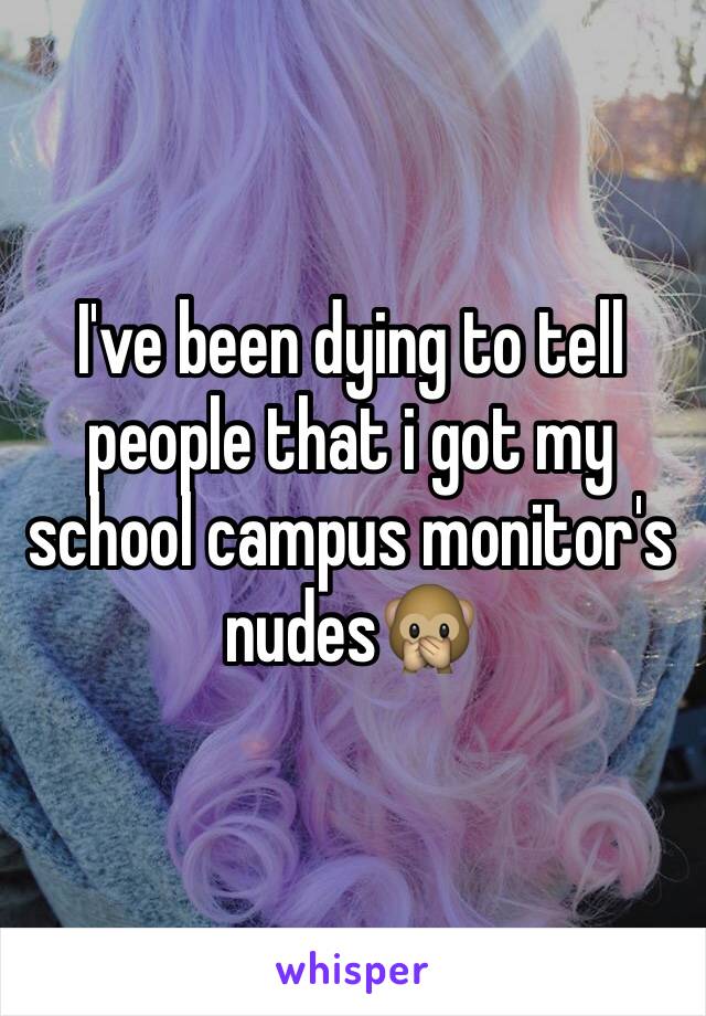 I've been dying to tell people that i got my school campus monitor's nudes🙊