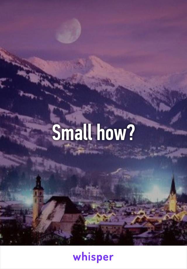 Small how?