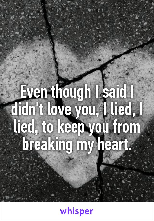 
Even though I said I didn't love you, I lied, I lied, to keep you from breaking my heart.