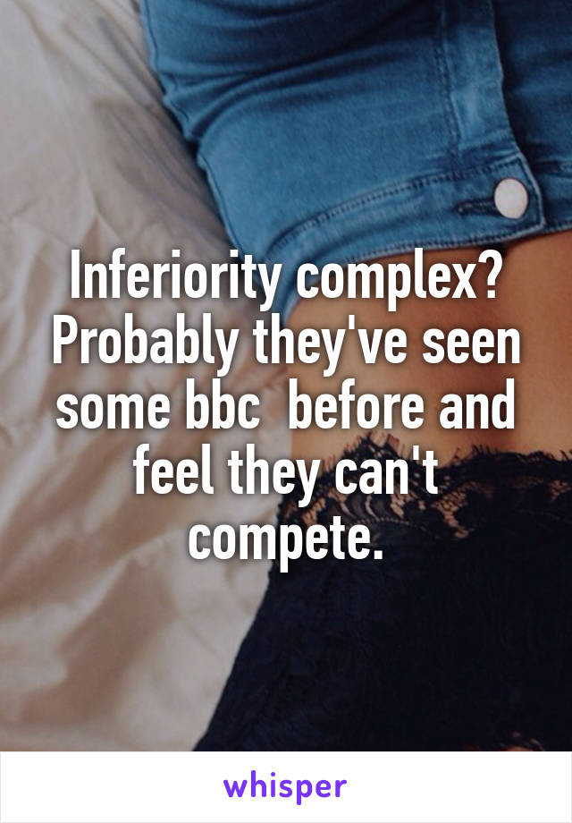 Inferiority complex?
Probably they've seen some bbc  before and feel they can't compete.