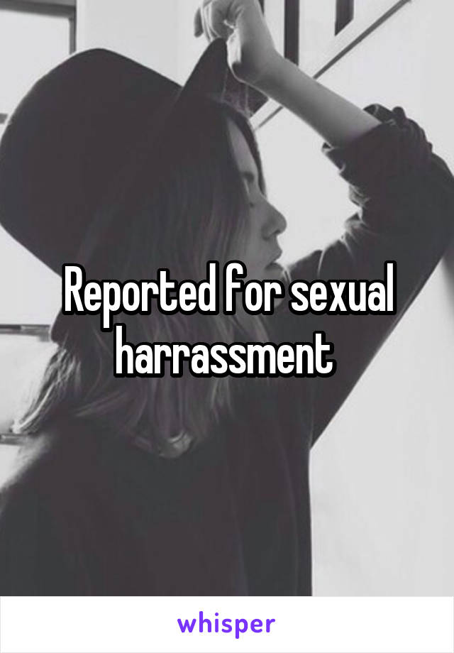 Reported for sexual harrassment 