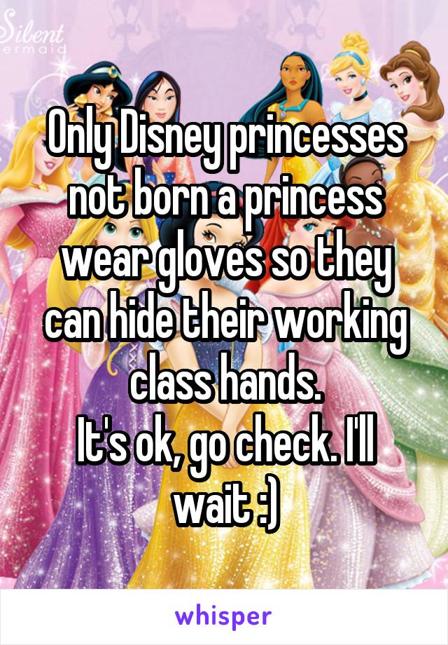 Only Disney princesses not born a princess wear gloves so they can hide their working class hands.
It's ok, go check. I'll wait :)