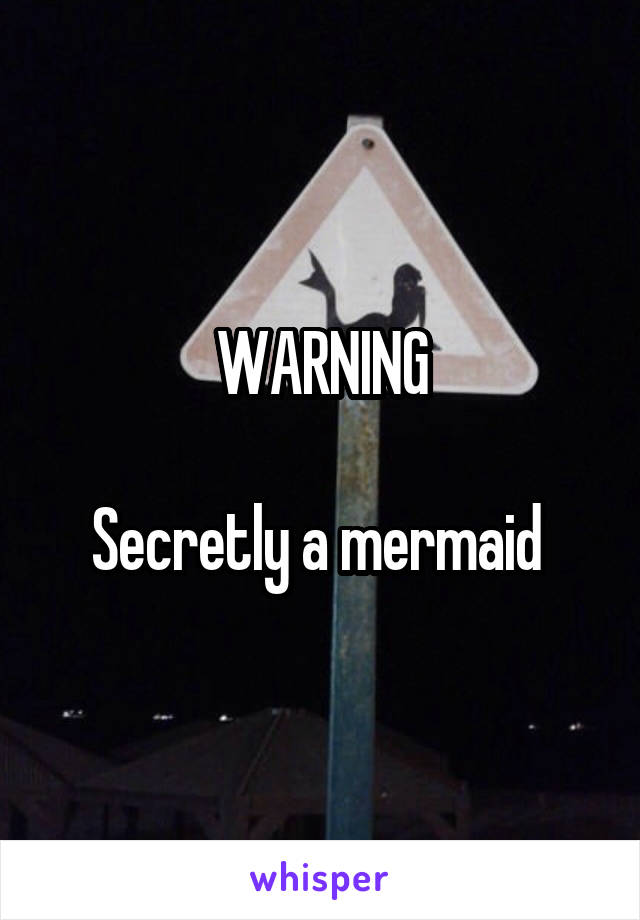 WARNING

Secretly a mermaid 