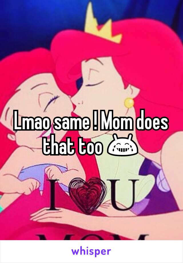 Lmao same ! Mom does that too 😂