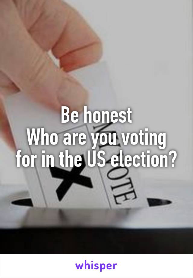Be honest
Who are you voting for in the US election?