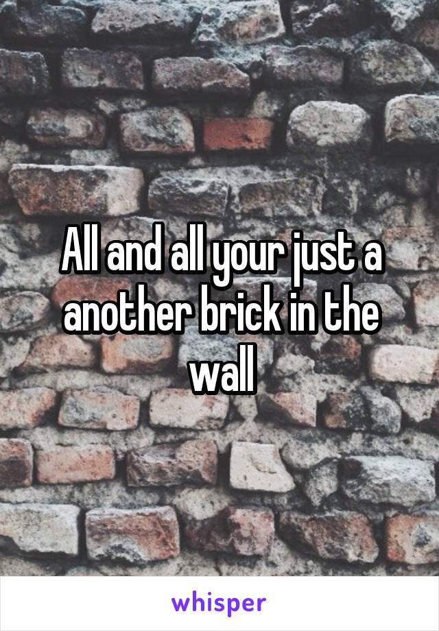 All and all your just a another brick in the wall