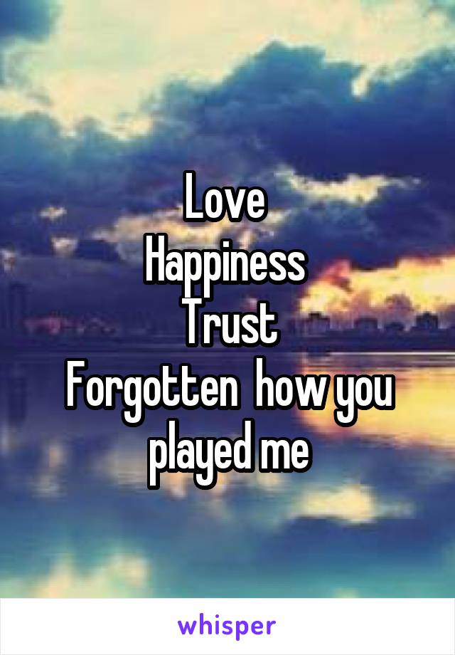 Love 
Happiness 
Trust
Forgotten  how you played me