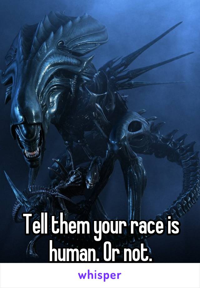 






Tell them your race is human. Or not.