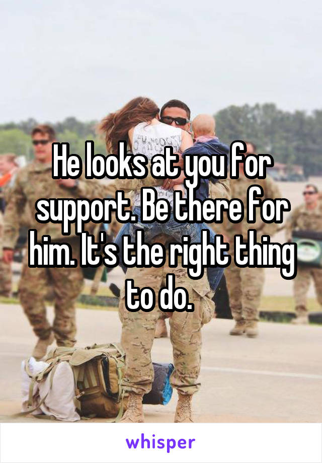 He looks at you for support. Be there for him. It's the right thing to do. 