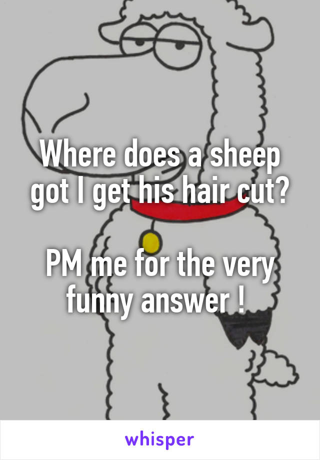 Where does a sheep got I get his hair cut?

PM me for the very funny answer ! 