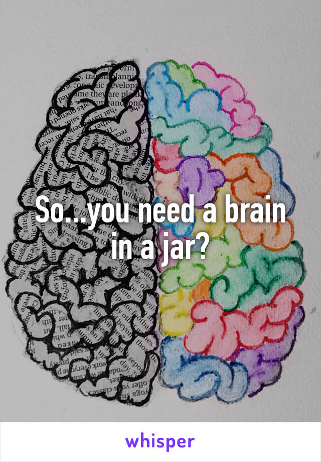 So...you need a brain in a jar?