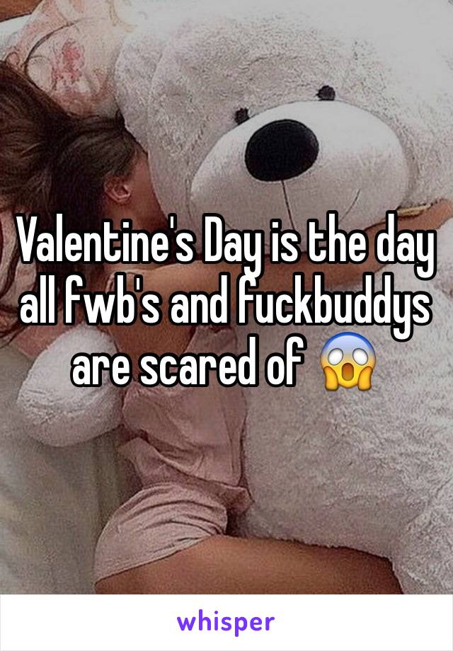 Valentine's Day is the day all fwb's and fuckbuddys are scared of 😱