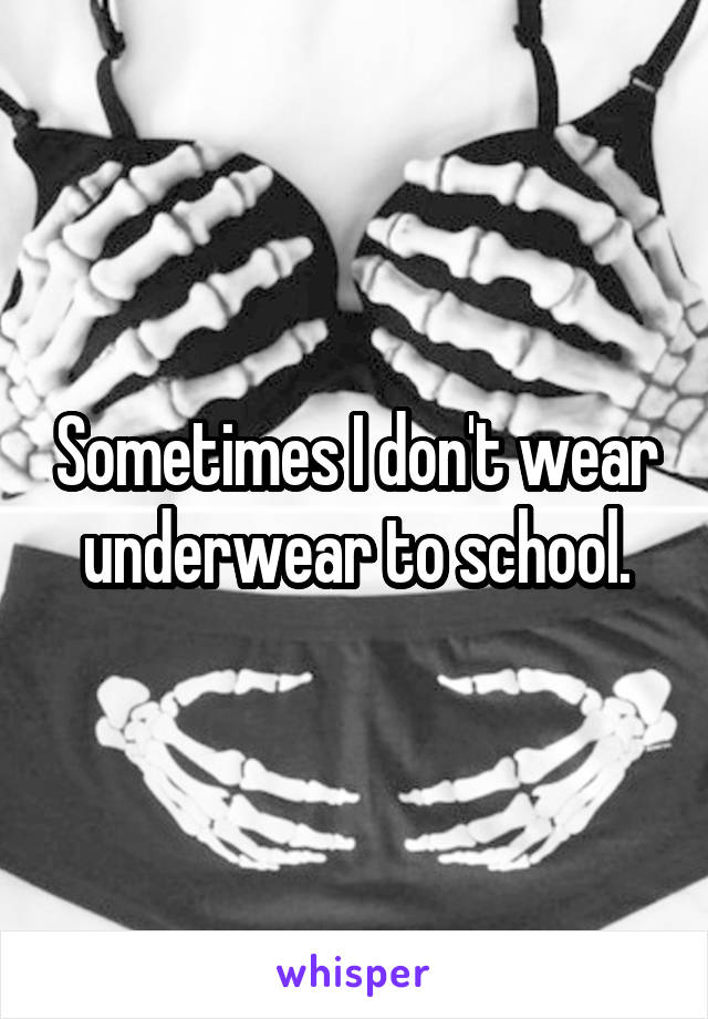 Sometimes I don't wear underwear to school.