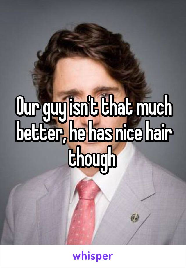 Our guy isn't that much better, he has nice hair though 