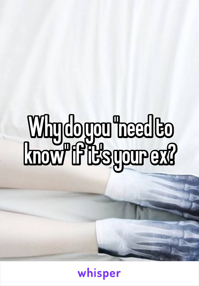Why do you "need to know" if it's your ex?