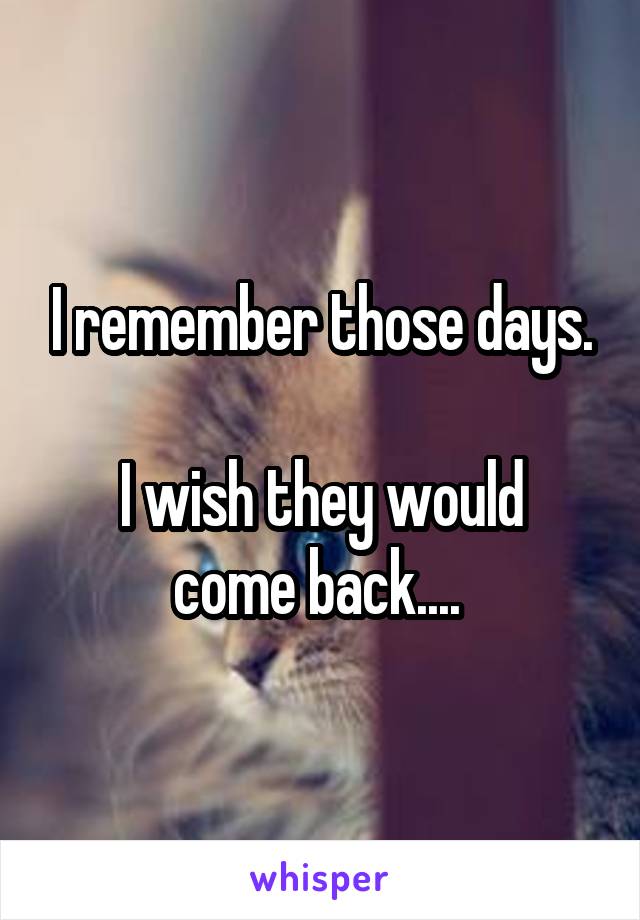I remember those days.

I wish they would come back.... 