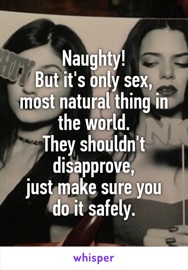 Naughty!
But it's only sex, most natural thing in the world.
They shouldn't disapprove,
just make sure you do it safely.