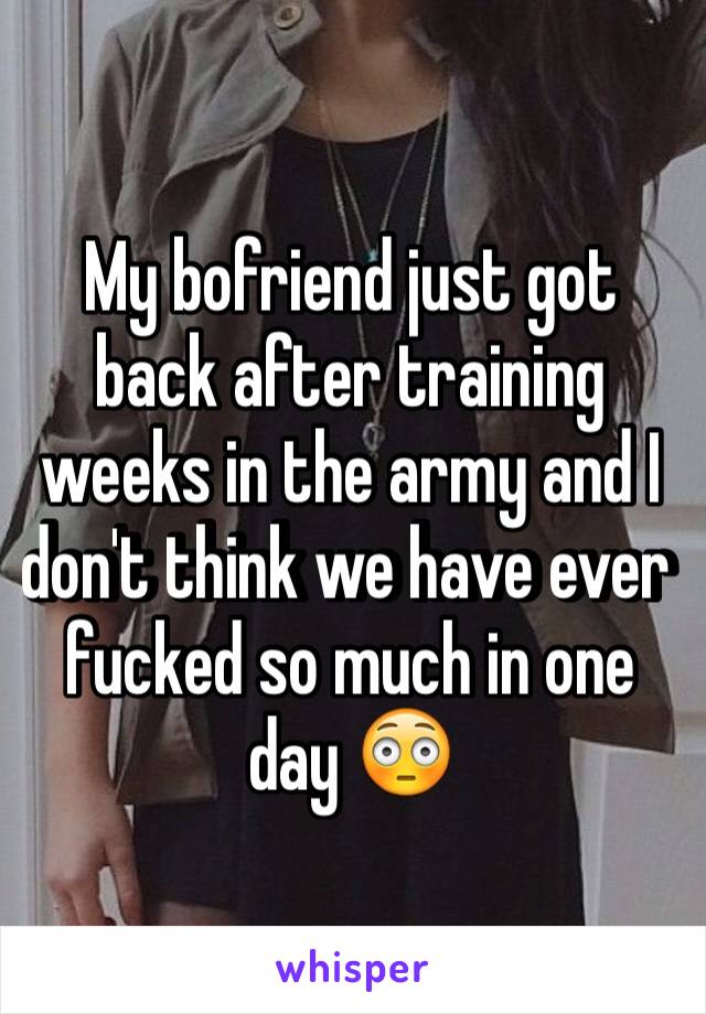 My bofriend just got back after training weeks in the army and I don't think we have ever fucked so much in one day 😳