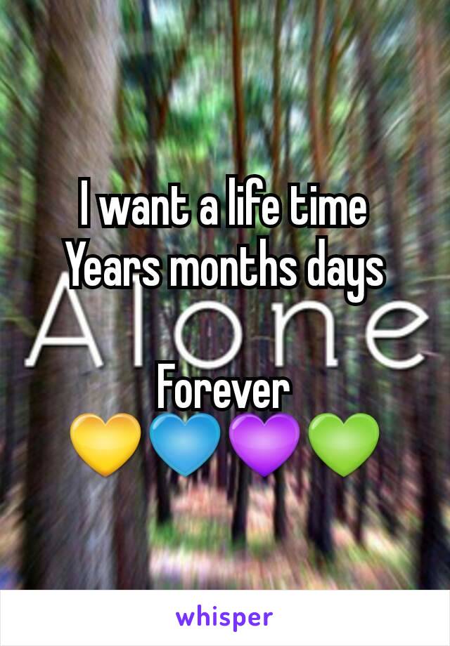 I want a life time
Years months days

Forever
💛💙💜💚