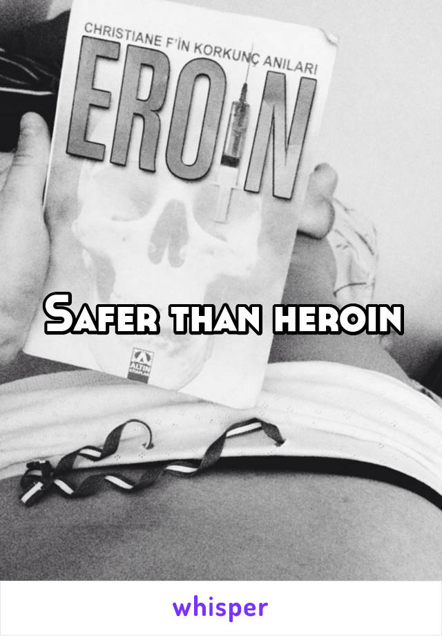 Safer than heroin