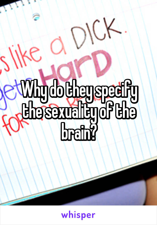 Why do they specify the sexuality of the brain?