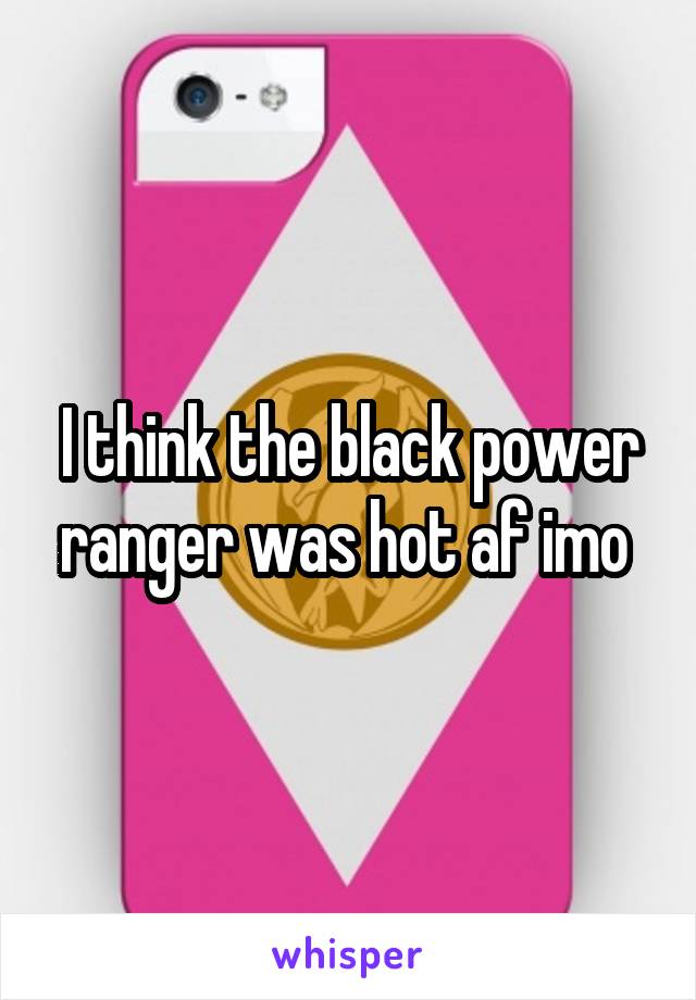 I think the black power ranger was hot af imo 
