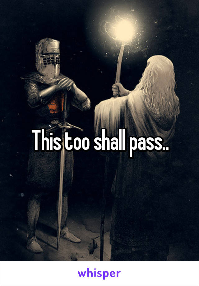 This too shall pass..