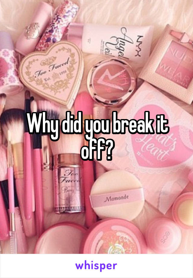 Why did you break it off?