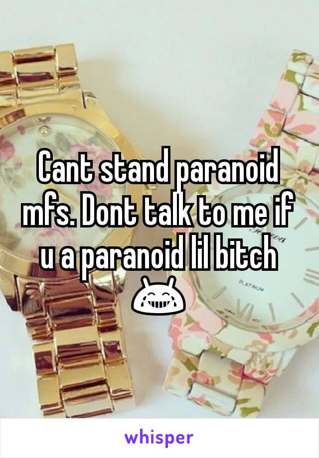 Cant stand paranoid mfs. Dont talk to me if u a paranoid lil bitch 😂