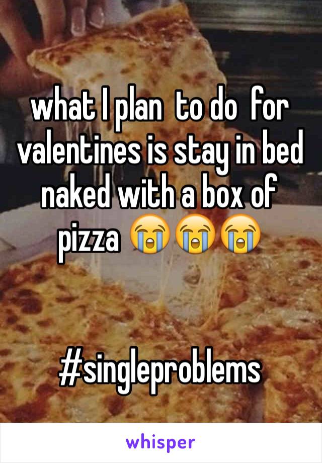 what I plan  to do  for 
valentines is stay in bed naked with a box of pizza 😭😭😭 


#singleproblems
