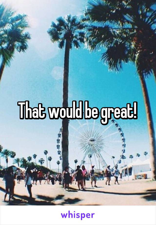 That would be great! 