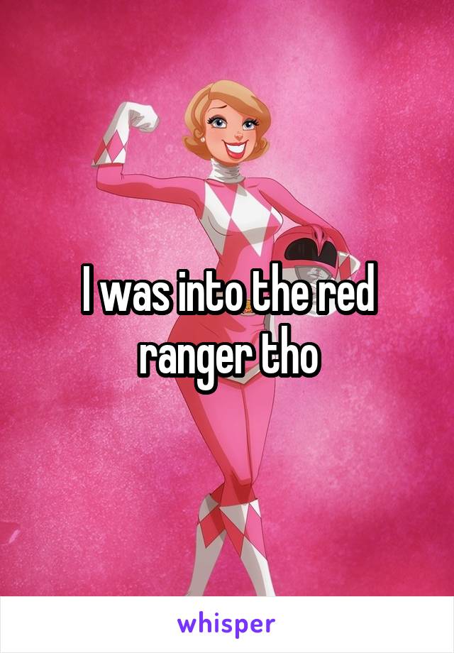 I was into the red ranger tho