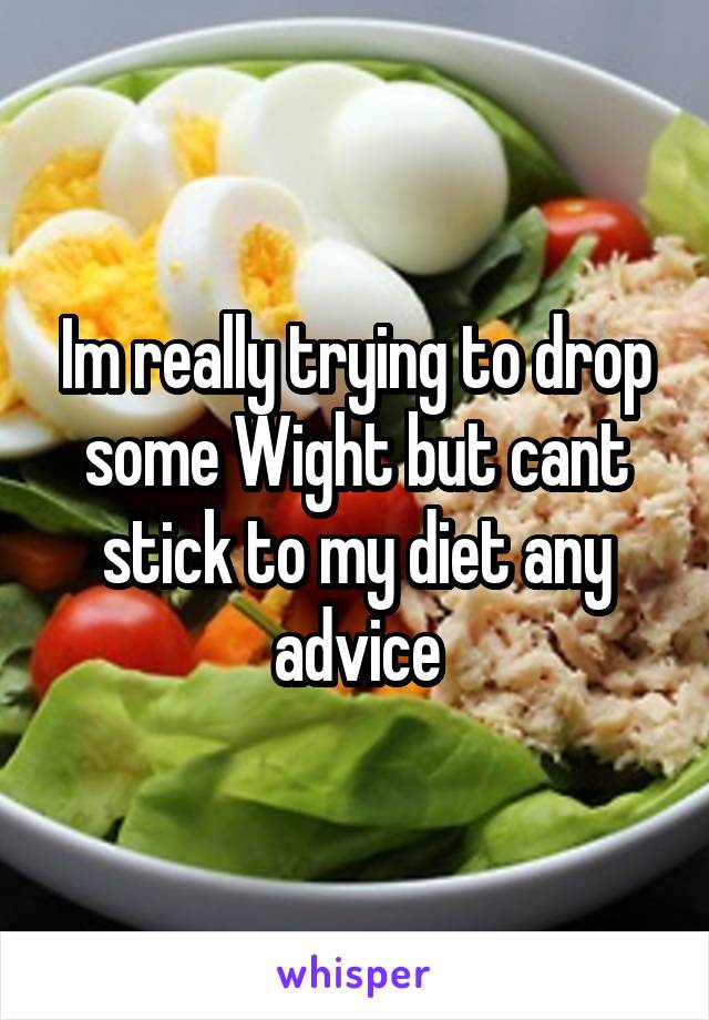 Im really trying to drop some Wight but cant stick to my diet any advice