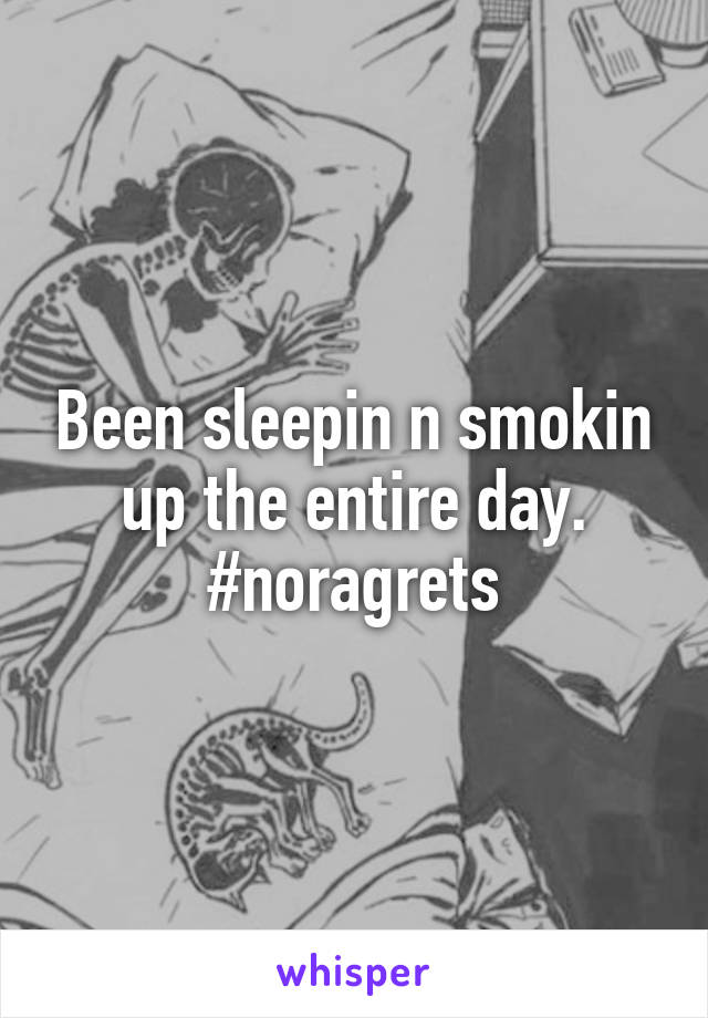 Been sleepin n smokin up the entire day. #noragrets