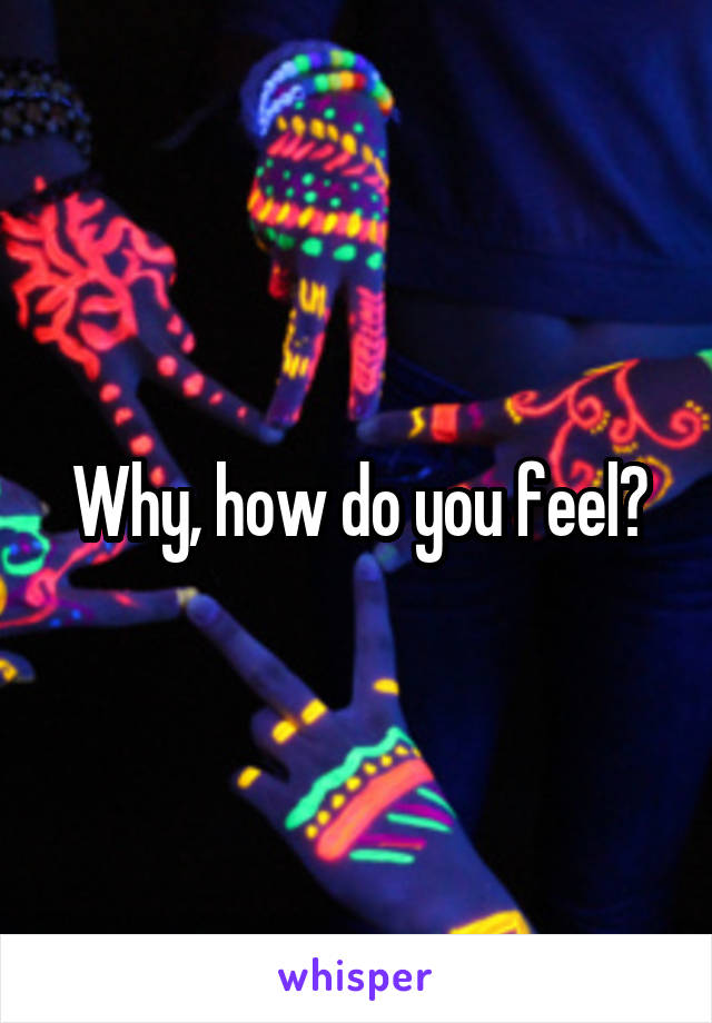 Why, how do you feel?