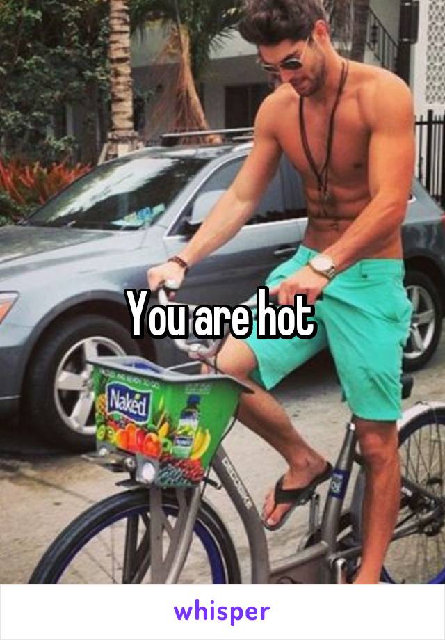 You are hot 