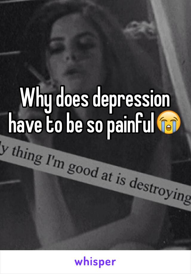 Why does depression have to be so painful😭