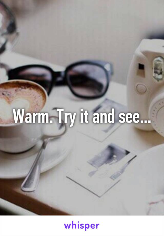 Warm. Try it and see...