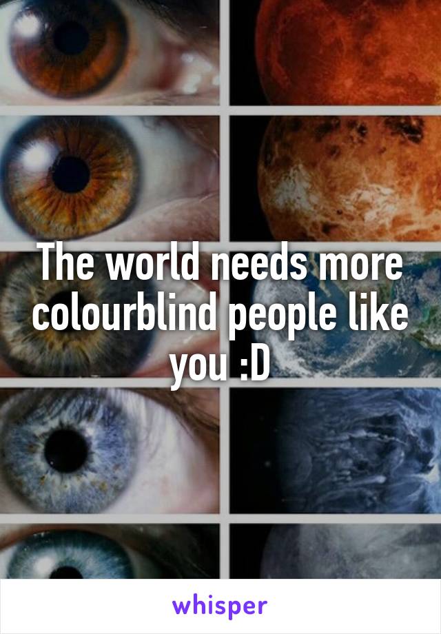 The world needs more colourblind people like you :D