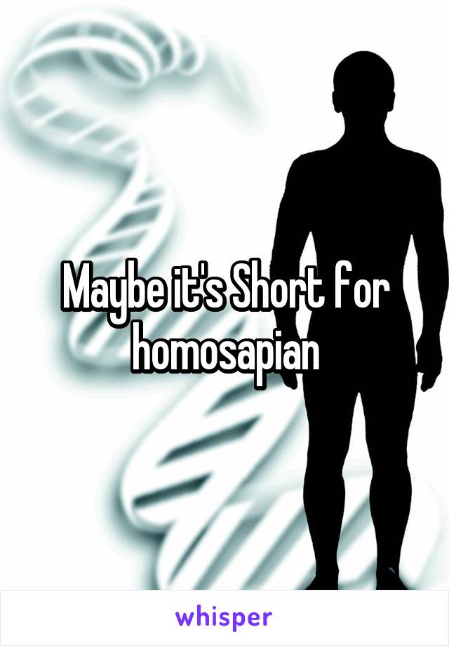 Maybe it's Short for homosapian