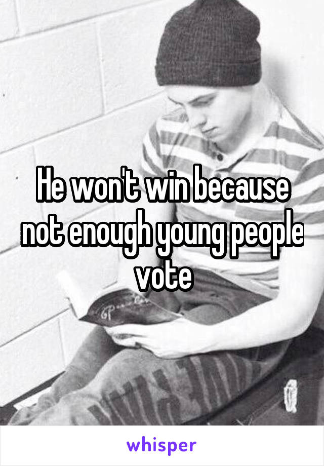 He won't win because not enough young people vote