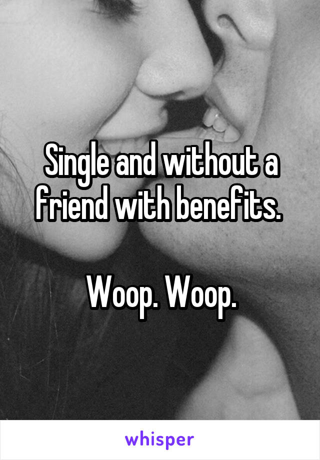Single and without a friend with benefits. 

Woop. Woop.