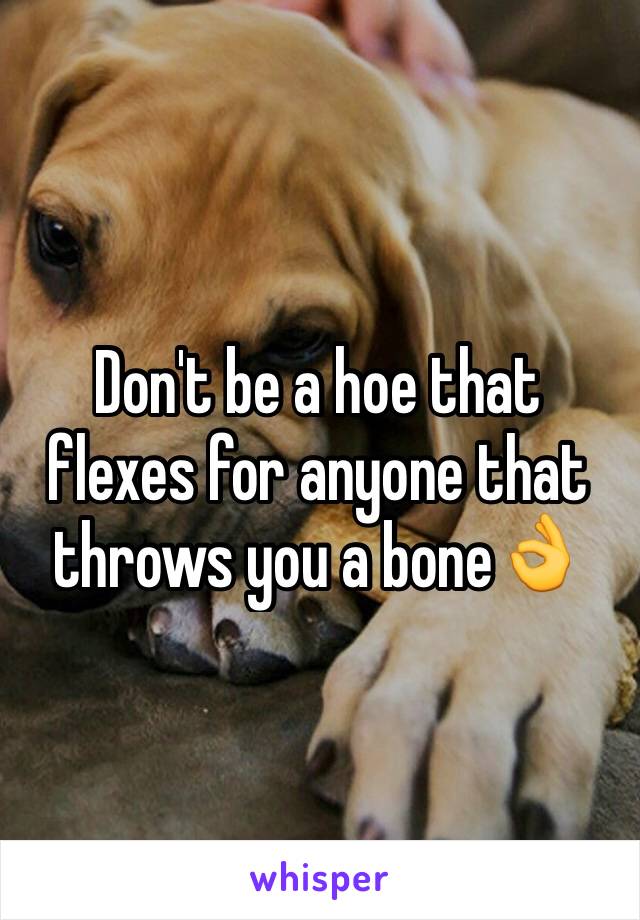 Don't be a hoe that flexes for anyone that throws you a bone👌