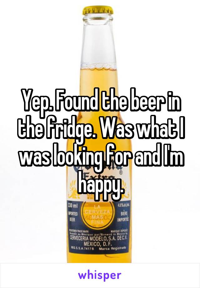 Yep. Found the beer in the fridge. Was what I was looking for and I'm happy.