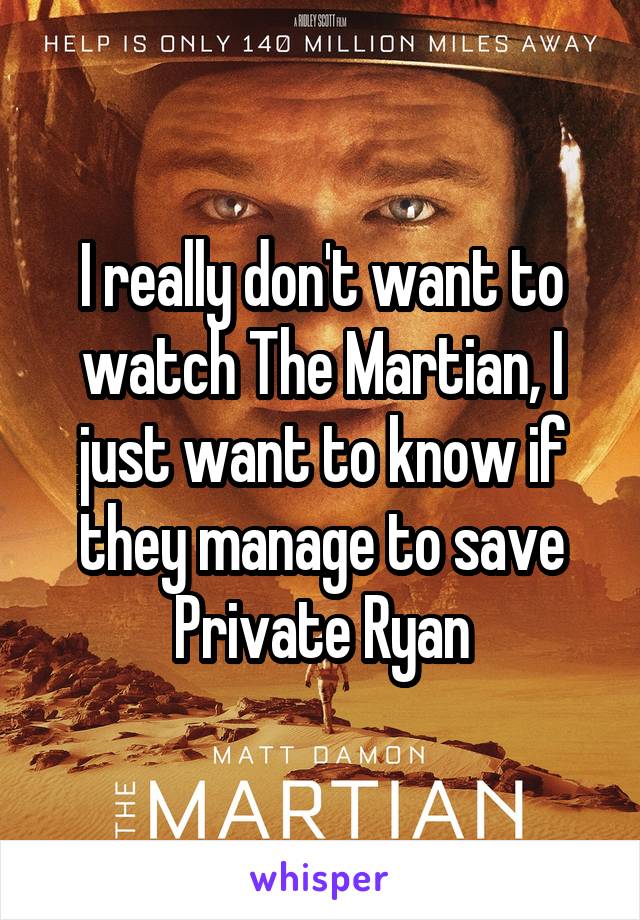 I really don't want to watch The Martian, I just want to know if they manage to save Private Ryan