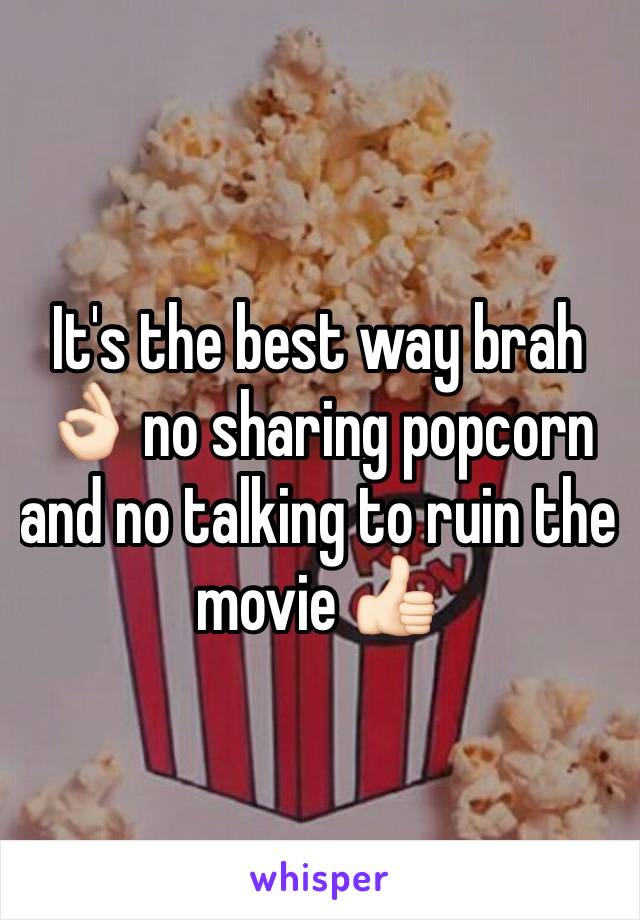 It's the best way brah 👌🏻 no sharing popcorn and no talking to ruin the movie 👍🏻
