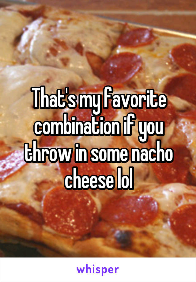 That's my favorite combination if you throw in some nacho cheese lol